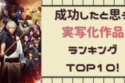 成功したと思う実写化作品ランキングTOP10！『銀魂』『デスノート』を抑えた第1位は？