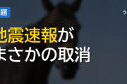 緊急地震速報の取り消しとかマジかよｗｗｗ