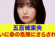 【乃木坂46】五百城茉央、命の危険にさらされいることが発覚