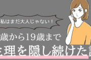 「私はまだ大人じゃない！」認めたくなくて、19歳まで生理を隠し続けた結果・・・