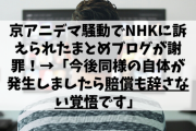 京アニデマ騒動でNHKに訴えられたまとめブログが謝罪！→「今後同様の自体が発生しましたら賠償も辞さない覚悟です」