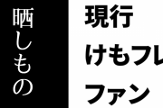 現行けものフレンズファン「こうやって晒しものにする分には問題ないのでどんどんやってください」