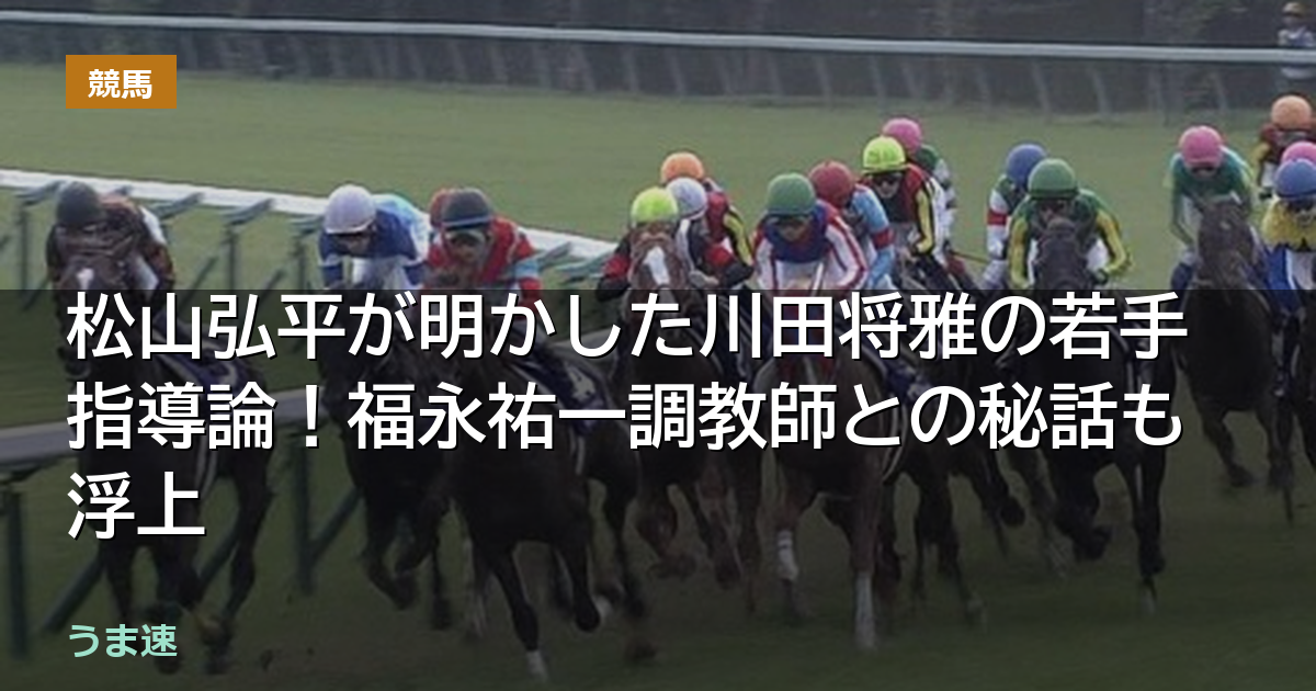 松山弘平が明かした川田将雅の若手指導論！福永祐一調教師との秘話も浮上