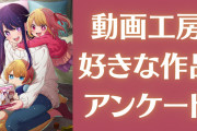 一番好きな「動画工房」のアニメを教えて！【アンケート】
