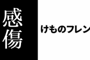 「けものフレンズ」について感傷的なつぶやきをしただけで誹謗中傷が届く