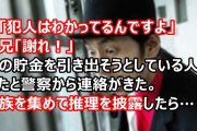 俺「犯人はわかってるんですよ」従兄「謝れ！」俺の貯金を引き出そうとしている人がいたと警察から連絡がきた。家族を集めて偉そうに推理を披露したら…