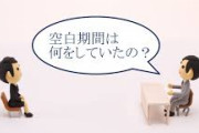 面接官「この空白の期間は？」←これどう返せばいいんだ・・・