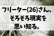 【悲報】ワイ(26)フリーター、そろそろ現実を思い知る