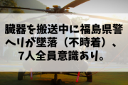 【速報】臓器を搬送中に福島県警ヘリが墜落（不時着）、7人全員意識あり。