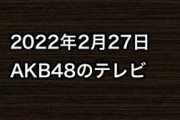 2022年2月27日のAKB48関連のテレビ