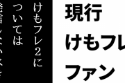 現行けものフレンズファン「けもフレ２については発信しないべき。真面目に荒れる」