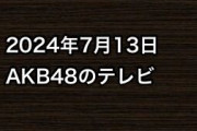 2024年7月13日のAKB48関連のテレビ