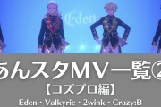 【あんスタMV一覧②】Eden・Valkyrie・2wink・Crazy:Bの動画まとめ＜コズプロ編＞