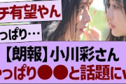 小川彩さん、やっぱり●●だと話題にwww【乃木坂46・乃木坂工事中・乃木坂配信中】