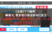 【全国TVで侮辱】峰竜太、菅首相の国会答弁に注文「菅さんは涙流すとか、絶叫するとかやっていかないと届かなすぎますよ！」