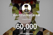 【朗報】渋谷ハジメさん、チャンネル登録者数が6万人を突破！めでてえ・・・これはもう完全に許された流れなのか？