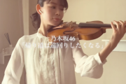 乃木坂46の楽曲を次々とバイオリンでカバーする動画が美しすぎると話題に！！！！！！