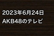 2023年6月24日のAKB48関連のテレビ