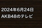 2024年6月24日のAKB48関連のテレビ