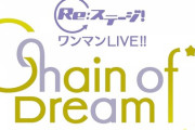 Re:ステージ！ワンマンライブ「Chain of Dream」BD予約開始！各々のユニットの個性に合わせた演出で、様々な楽しみ方が出来るライブとなっています