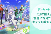 【エイトリ好きに聞きたい！】友達になりたい『18TRIP（エイトリ）』キャラといえば？【アンケート】
