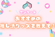 おすすめの推し活グッズを教えて！【アンケート】