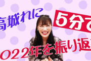 【動画】高城れにが2022年を総括！れに｢2022年、あーりんはとにかく◯◯◯◯！(笑)」