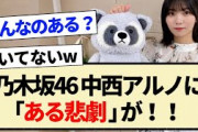 【乃木坂46】中西アルノに「ある悲劇｣が!!【5期生・池田瑛紗・岡本姫奈・久保史緒里】