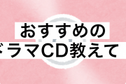 おすすめのドラマCD作品を教えてください！BLCD・シチュCD問わずオールジャンルOK