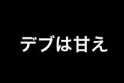 デブは甘え ← これ言ってくるヤツｗｗｗｗ