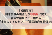日本製鉄の現金化「秒読み」に突入、韓国世論がビビり始める「本当にするのか？」「韓国政府が賠償を」