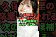 久保史緒里の卒業で囁かれる”次の卒業候補”がガチすぎる…