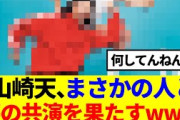 【予想外】山崎天、まさかの人と夢の共演を果たすwww