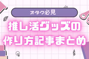 【オタク必見】推し活グッズの作り方記事まとめ！トレカデコ・ぬいぐるみ・等身大パネルまで