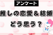 推しの恋愛・結婚についてどう思う？【アンケート】