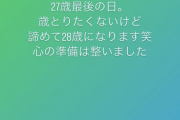『27歳最後の日。歳とりたくないけど。諦めて28歳になります。心の準備は整いました。』