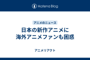 日本の新作アニメに海外アニメファンも困惑