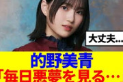【心配…】的野美青「毎日悪夢を見る…」