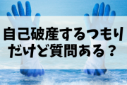 自己破産するつもりだけど、質問ある？