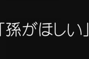 最近の風潮は、孫がほしいというそんな自然な感情すら口に出せない　孫欲しいよ可愛がりたいよ