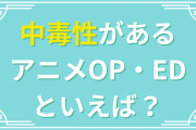 中毒性のあるアニメOP・EDといえば？【アンケート】