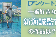 一番好きな新海誠監督の作品を教えて！【アンケート】