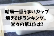 【調査】結局一番うまいカップ焼きそばランキング、堂々の第1位は?