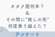 【大調査】あなたのオタク歴は何年&その間に“推しの死”何度乗り越えた？