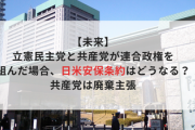 【未来】立憲民主党と共産党が連合政権を組んだ場合、日米安保条約はどうなる？　共産党は廃棄主張