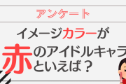 イメージカラーが赤のアイドルキャラといえば？【アンケート】