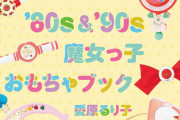 ときめきが蘇る！80年代＆90年代魔女っ子作品のおもちゃを集めたコレクションブックが話題