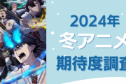 【2024年冬アニメ】期待してる・気になってる作品を教えて！【期待度調査アンケート】