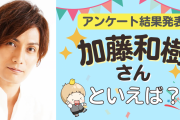 みんなが選ぶ「加藤和樹さんが演じるキャラといえば？」TOP10の結果発表！【2022年版】