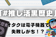 オタクは電子機器で失敗しがち！？「#推し活黒歴史」が流行で「地獄すぎて腹苦しい」